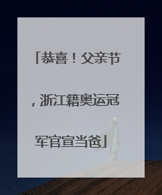 恭喜！父亲节，浙江籍奥运冠军官宣当爸