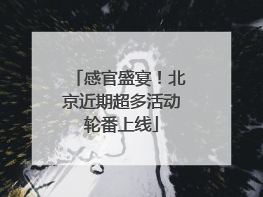 感官盛宴！北京近期超多活动轮番上线