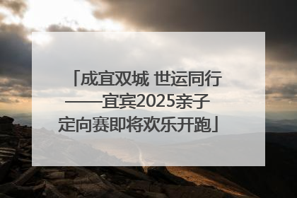 成宜双城 世运同行——宜宾2025亲子定向赛即将欢乐开跑