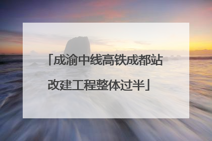 成渝中线高铁成都站改建工程整体过半