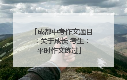 成都中考作文题目：关于成长 考生：平时作文练过