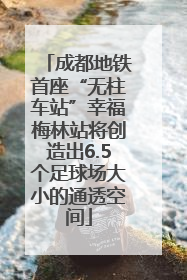 成都地铁首座“无柱车站”幸福梅林站将创造出6.5个足球场大小的通透空间