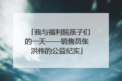 我与福利院孩子们的一天——销售员张洪伟的公益纪实