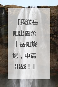 我送岳阳出圈③丨岳阳烧烤，申请出战！