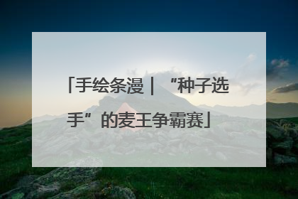 手绘条漫｜“种子选手”的麦王争霸赛
