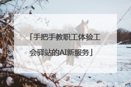 手把手教职工体验工会驿站的AI新服务