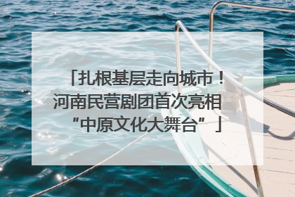扎根基层走向城市！河南民营剧团首次亮相“中原文化大舞台”