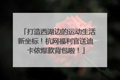 打造西湖边的运动生活新坐标！杭网福利官送迪卡侬爆款背包啦！