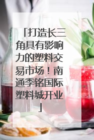 打造长三角具有影响力的塑料交易市场！南通季铭国际塑料城开业