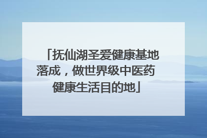抚仙湖圣爱健康基地落成，做世界级中医药健康生活目的地