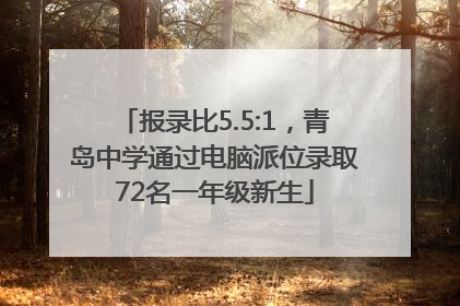 报录比5.5:1，青岛中学通过电脑派位录取72名一年级新生