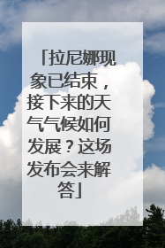 拉尼娜现象已结束，接下来的天气气候如何发展？这场发布会来解答