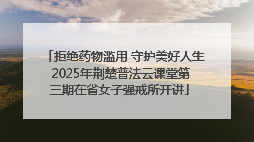 拒绝药物滥用 守护美好人生 2025年荆楚普法云课堂第三期在省女子强戒所开讲