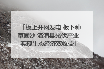 板上并网发电 板下种草固沙 洛浦县光伏产业实现生态经济双收益