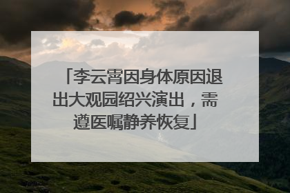 李云霄因身体原因退出大观园绍兴演出，需遵医嘱静养恢复