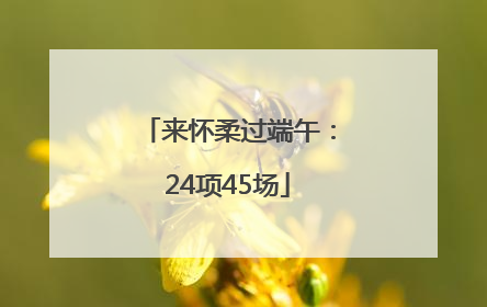 来怀柔过端午：24项45场