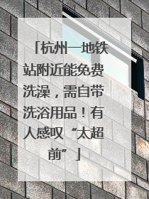 杭州一地铁站附近能免费洗澡，需自带洗浴用品！有人感叹“太超前”
