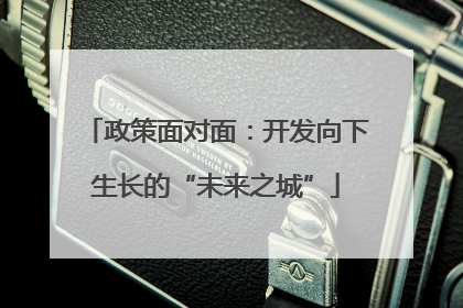 政策面对面：开发向下生长的“未来之城”