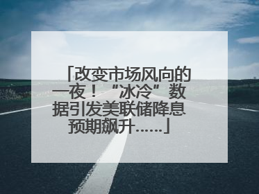 改变市场风向的一夜！“冰冷”数据引发美联储降息预期飙升……