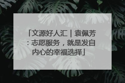 文源好人汇｜袁佩芳：志愿服务，就是发自内心的幸福选择