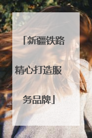 新疆铁路精心打造服务品牌