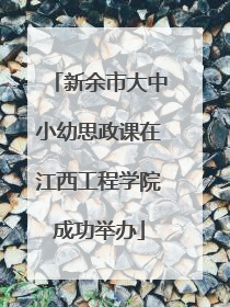 新余市大中小幼思政课在江西工程学院成功举办