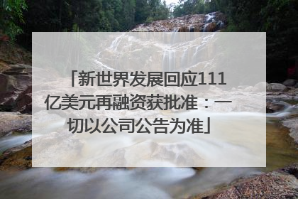 新世界发展回应111亿美元再融资获批准：一切以公司公告为准