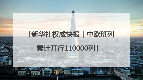 新华社权威快报｜中欧班列累计开行110000列