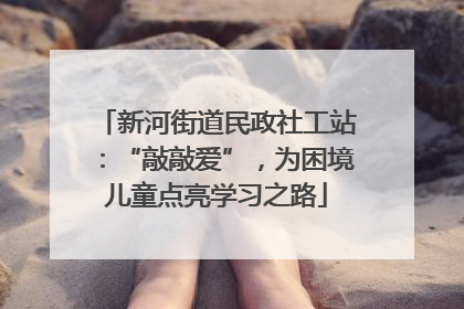 新河街道民政社工站：“敲敲爱”，为困境儿童点亮学习之路