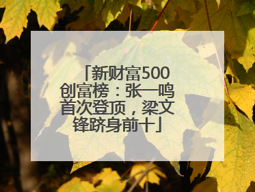 新财富500创富榜：张一鸣首次登顶，梁文锋跻身前十