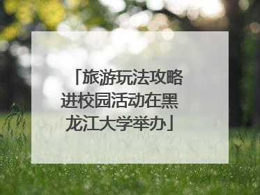 旅游玩法攻略进校园活动在黑龙江大学举办