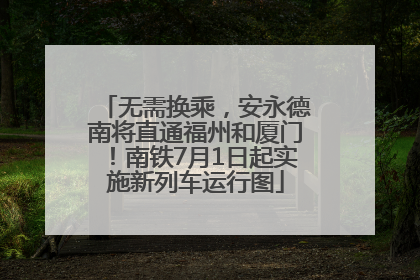 无需换乘，安永德南将直通福州和厦门！南铁7月1日起实施新列车运行图