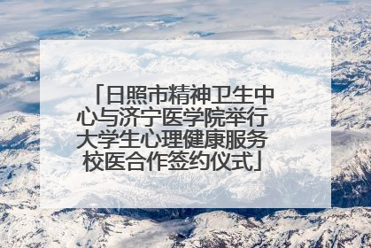 日照市精神卫生中心与济宁医学院举行大学生心理健康服务校医合作签约仪式