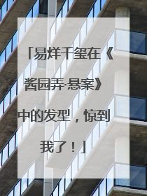 易烊千玺在《酱园弄·悬案》中的发型，惊到我了！