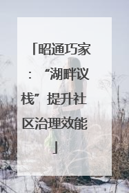昭通巧家：“湖畔议栈”提升社区治理效能