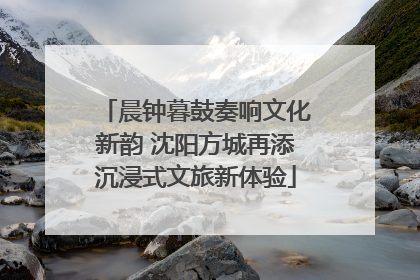 晨钟暮鼓奏响文化新韵 沈阳方城再添沉浸式文旅新体验