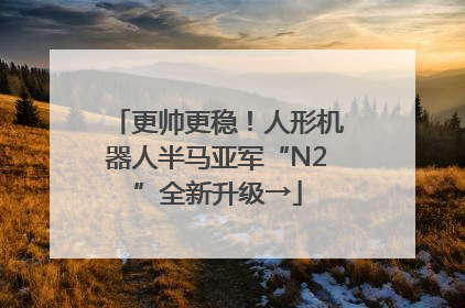 更帅更稳！人形机器人半马亚军“N2”全新升级→