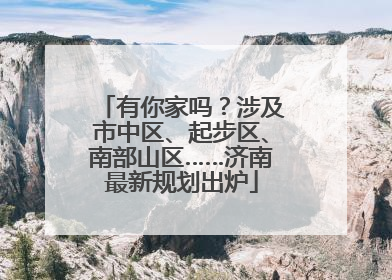 有你家吗？涉及市中区、起步区、南部山区……济南最新规划出炉