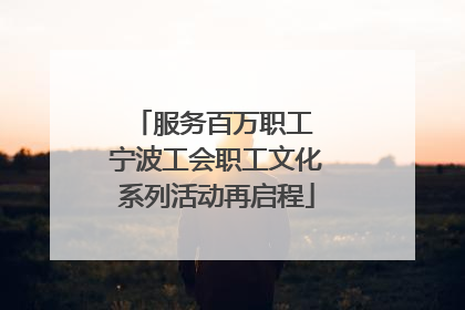服务百万职工 宁波工会职工文化系列活动再启程