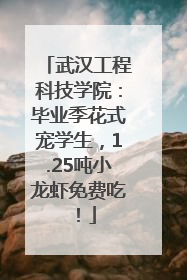 武汉工程科技学院：毕业季花式宠学生，1.25吨小龙虾免费吃！