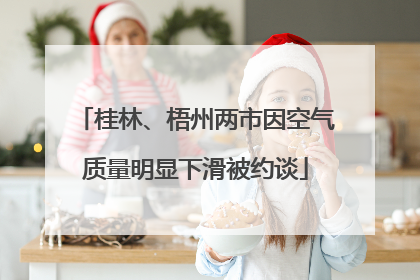 桂林、梧州两市因空气质量明显下滑被约谈
