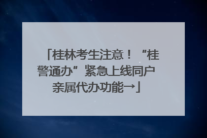桂林考生注意！“桂警通办”紧急上线同户亲属代办功能→