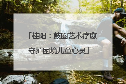 桂阳：鼓圈艺术疗愈守护困境儿童心灵