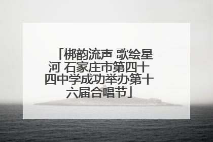 梆韵流声 歌绘星河 石家庄市第四十四中学成功举办第十六届合唱节