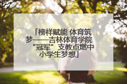 榜样赋能 体育筑梦——吉林体育学院“冠军”支教点燃中小学生梦想