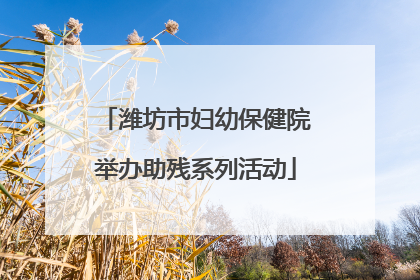 潍坊市妇幼保健院举办助残系列活动