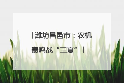 潍坊昌邑市：农机轰鸣战“三夏”