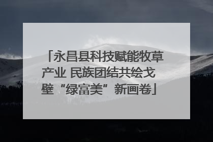 永昌县科技赋能牧草产业 民族团结共绘戈壁“绿富美”新画卷