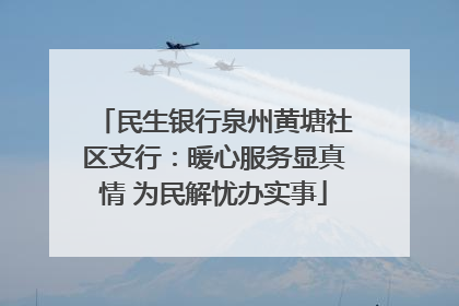 民生银行泉州黄塘社区支行：暖心服务显真情 为民解忧办实事