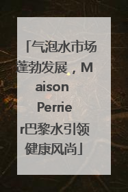 气泡水市场蓬勃发展，Maison Perrier巴黎水引领健康风尚